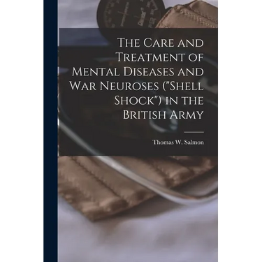 The Care and Treatment of Mental Diseases and war Neuroses ("shell Shock") in the British Army