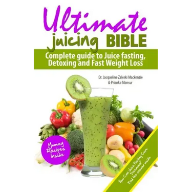 Ultimate Juicing Bible: Complete Guide to Juice Fasting, Detoxing and Fast Weight Loss