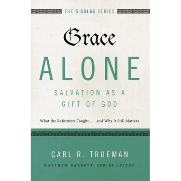 The Grace Alone---Salvation as a Gift of God: What the Reformers Taught...and Why It Still Matters