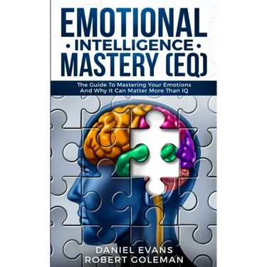 Emotional Intelligence Mastery (EQ): The Guide to Mastering Emotions and Why It Can Matter More Than IQ