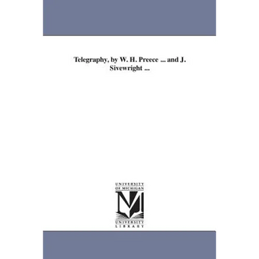 Telegraphy, by W. H. Preece ... and J. Sivewright ...