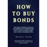 How to Buy Bonds: A book designed to educate and enlighten the unsophisticated investor on how to allocate assets, how to select investm