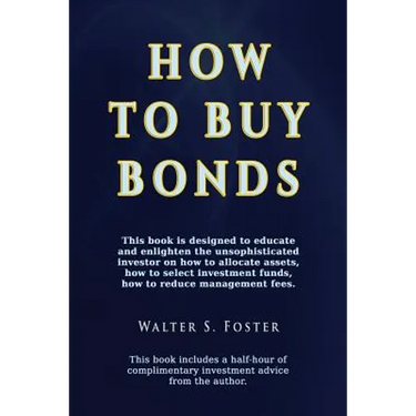 How to Buy Bonds: A book designed to educate and enlighten the unsophisticated investor on how to allocate assets, how to select investm
