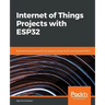 Internet of Things Projects with ESP32: Build exciting and powerful IoT projects using the all-new Espressif ESP32