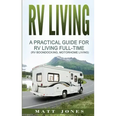 RV Living: A Practical Guide For RV Living Full-Time (Rv Boondocking, Motorhome Living)