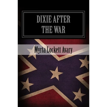 Dixie After The War: An Exposition Of Social Conditions Existing In The South, During The Twelve Years Succeeding The Fall Of Richmond