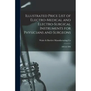 Illustrated Price List of Electro-medical and Electro-surgical Instruments for Physicians and Surgeons: 1895 & 1896