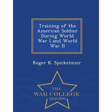 Training of the American Soldier During World War I and World War II - War College Series