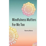 Mindfulness Matters For Me Too