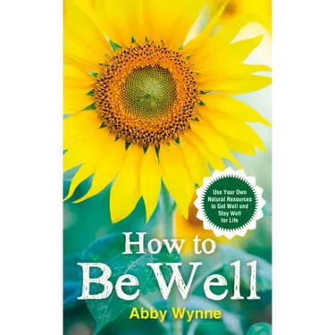 How to Be Well: Use Your Own Natural Resources to Get Well and Stay Well for Life