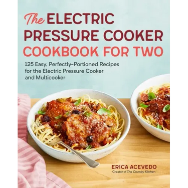 The Electric Pressure Cooker Cookbook for Two: 125 Easy, Perfectly-Portioned Recipes for Your Electric Pressure Cooker and Multicooker
