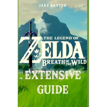 The Legend of Zelda: Breath of the Wild Extensive Guide: Shrines, Quests, Strategies, Recipes, Locations, How Tos and More