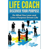 Life Coach - Discover Your Purpose: Do What You Love and Live a Purpose Driven Life