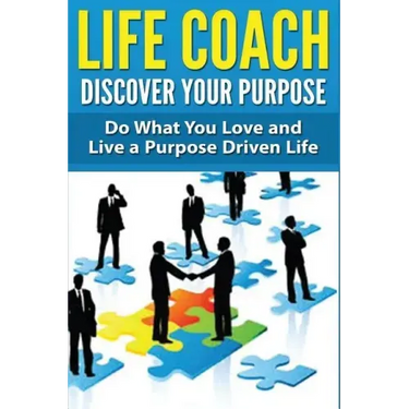 Life Coach - Discover Your Purpose: Do What You Love and Live a Purpose Driven Life