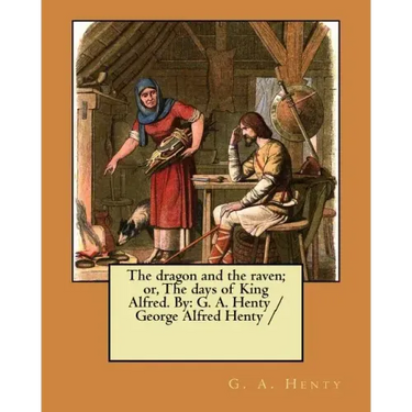 The dragon and the raven; or, The days of King Alfred. By: G. A. Henty / George Alfred Henty /