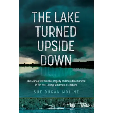 The Lake Turned Upside Down: The Story of Unthinkable Tragedy and Incredible Survival in the 1969 Outing, Minnesota F4 Tornado