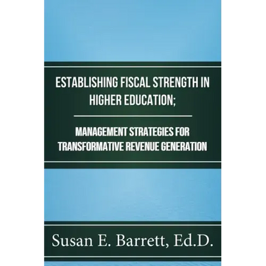 Establishing Fiscal Strength in Higher Education; Management Strategies for Transformative Revenue Generation