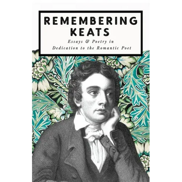 Remembering Keats - Essays & Poetry in Dedication to the Romantic Poet