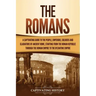The Romans: A Captivating Guide to the People, Emperors, Soldiers and Gladiators of Ancient Rome, Starting from the Roman Republic through the Roman E