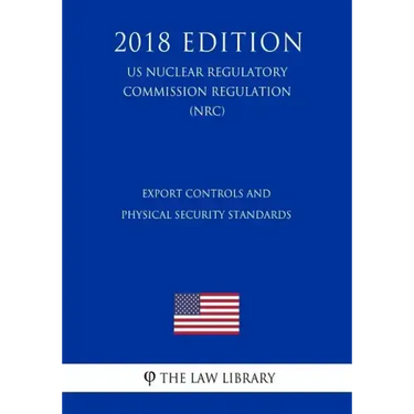 Export Controls and Physical Security Standards (US Nuclear Regulatory Commission Regulation) (NRC) (2018 Edition)