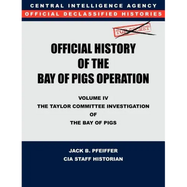 CIA Official History of the Bay of Pigs Invasion, Volume IV: The Taylor Committee Investigation of the Bay of Pigs
