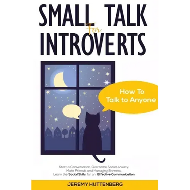 Small Talk For Introverts: How To Talk To Anyone: Start A Conversation, Overcome Social Anxiety, Make Friends And Managing Shyness. Learn The Soc