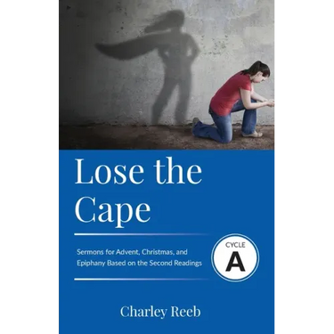 Lose the Cape: Cycle A Sermons Based on Second Lessons for Advent, Christmas, and Epiphany