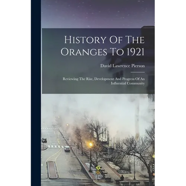 History Of The Oranges To 1921: Reviewing The Rise, Development And Progress Of An Influential Community