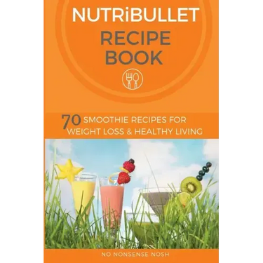 Nutribullet Recipe Book: 70 Smoothie Recipes for Weight Loss and Healthy Living