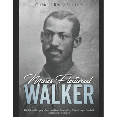 Moses Fleetwood Walker: The Life and Legacy of the Last Black Man to Play Major League Baseball Before Jackie Robinson