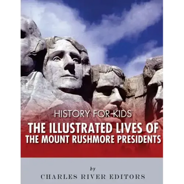 History for Kids: The Illustrated Lives of the Mount Rushmore Presidents - George Washington, Thomas Jefferson, Abraham Lincoln and Theodore Roosevelt