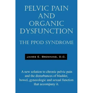 Pelvic Pain and Organic Dysfunction: The Ppod Syndrome - A New Solution to Chronic Pelvic Pain and the Disturbances of Bladder, Bowel, Gynecologic and