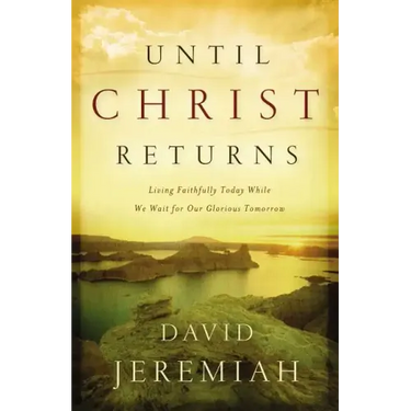 Until Christ Returns: Living Faithfully Today While We Wait for Our Glorious Tomorrow