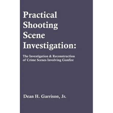 Practical Shooting Scene Investigation: The Investigation & Reconstruction of Crime Scenes Involving Gunfire