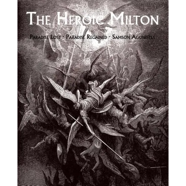 The Heroic Milton: Paradise Lost, Paradise Regained, Samson Agonistes