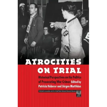 Atrocities on Trial: Historical Perspectives on the Politics of Prosecuting War Crimes