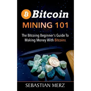 Bitcoin Mining 101: The Bitcoin Beginner's Guide to Making Money with Bitcoins