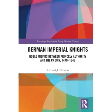 German Imperial Knights: Noble Misfits Between Princely Authority and the Crown, 1479-1648