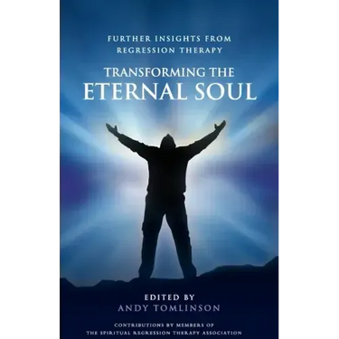 Transforming the Eternal Soul - Further Insights from Regression Therapy