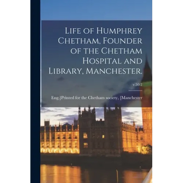 Life of Humphrey Chetham, Founder of the Chetham Hospital and Library, Manchester.; v.50: 2