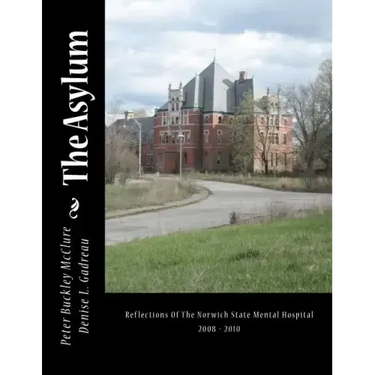 The Asylum, Reflections of the Norwich State Mental Hospital 2008-2010: Reflections Of The Norwich State Mental Hospital 2008 - 2010