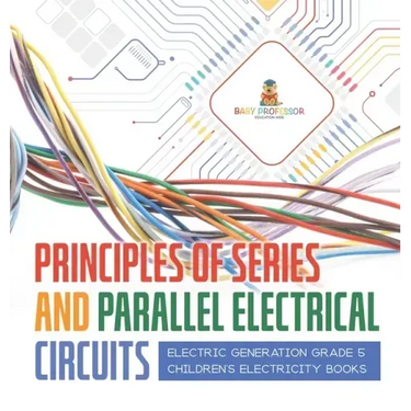 Principles of Series and Parallel Electrical Circuits Electric Generation Grade 5 Children's Electricity Books