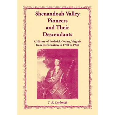 Shenandoah Valley Pioneers and Their Descendants: A History of Frederick County, Virginia from Its Formation in 1738 to 1908