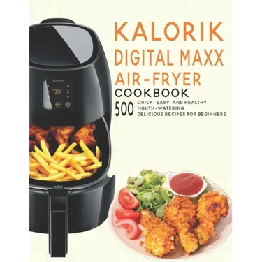 Kalorik Digital Maxx Air-Fryer Cookbook: 500 Quick, Easy and Healthy Mouth-watering Delicious Recipes For Beginners
