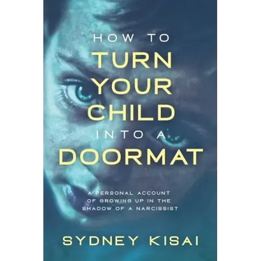 How to Turn Your Child into a Doormat: A Personal Account of Growing up in the Shadow of a Narcissist