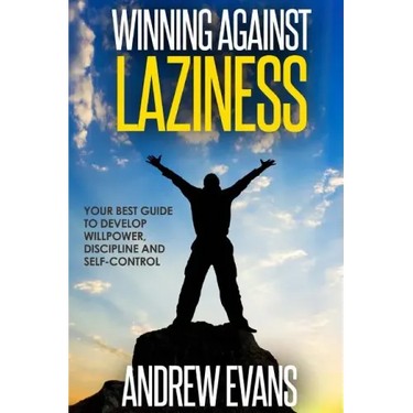 Winning Against Laziness: Your Best Guide to Develop Willpower, Discipline And Self-Control