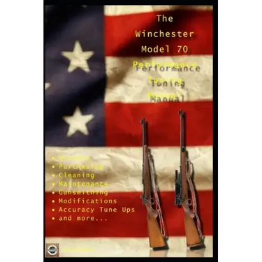 The Winchester Model 70 Performance Tuning Manual: Gunsmithing tips for modifying your Winchester Model 70 rifles