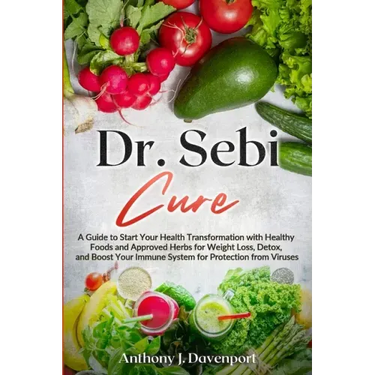 Dr. Sebi Cure: A Guide to Start Your Health Transformation with Healthy Foods and Approved Herbs for Weight Loss, Detox, and Boost Your Immune System