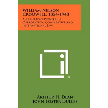 William Nelson Cromwell, 1854-1948: An American Pioneer In Corporation, Comparative And International Law