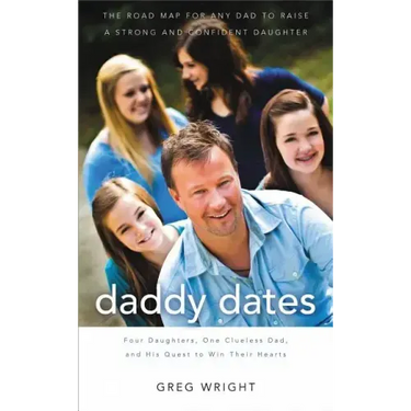 Daddy Dates: Four Daughters, One Clueless Dad, and His Quest to Win Their Hearts: The Road Map for Any Dad to Raise a Strong and Co